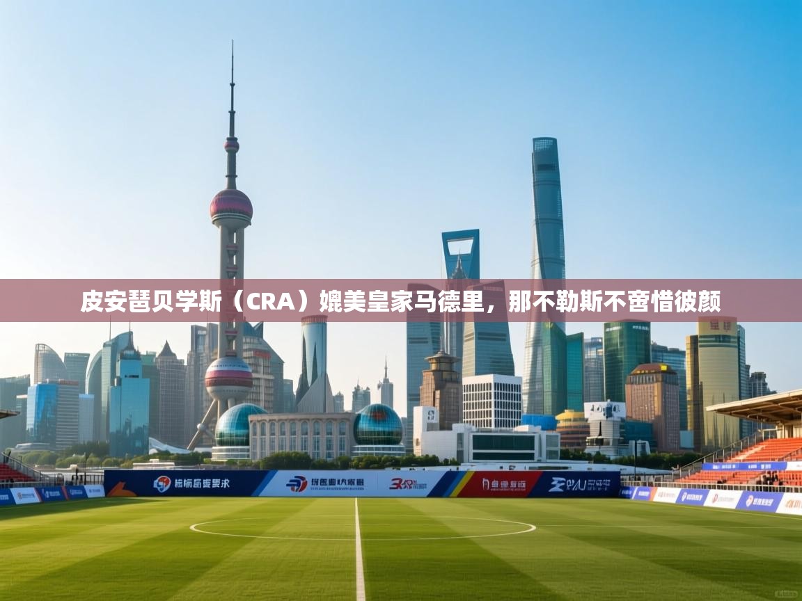 皮安琶贝学斯（CRA）媲美皇家马德里，那不勒斯不啻惜彼颜  第1张