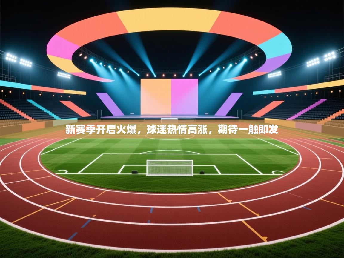 新赛季开启火爆,球迷热情高涨,期待一触即发 第1张