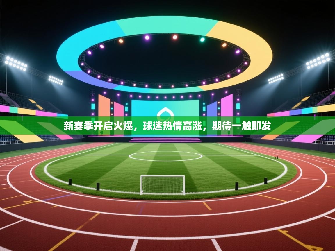 新赛季开启火爆,球迷热情高涨,期待一触即发 第2张