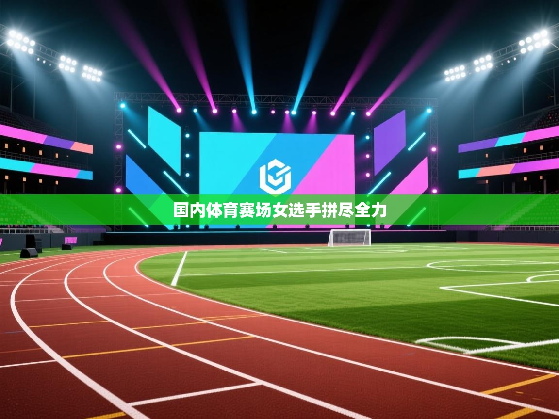 国内体育赛场女选手拼尽全力  第1张