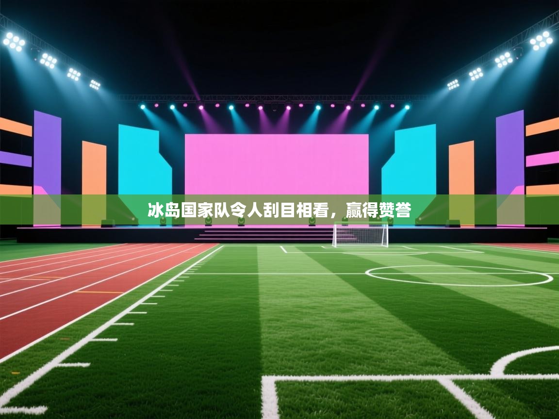 冰岛国家队令人刮目相看，赢得赞誉