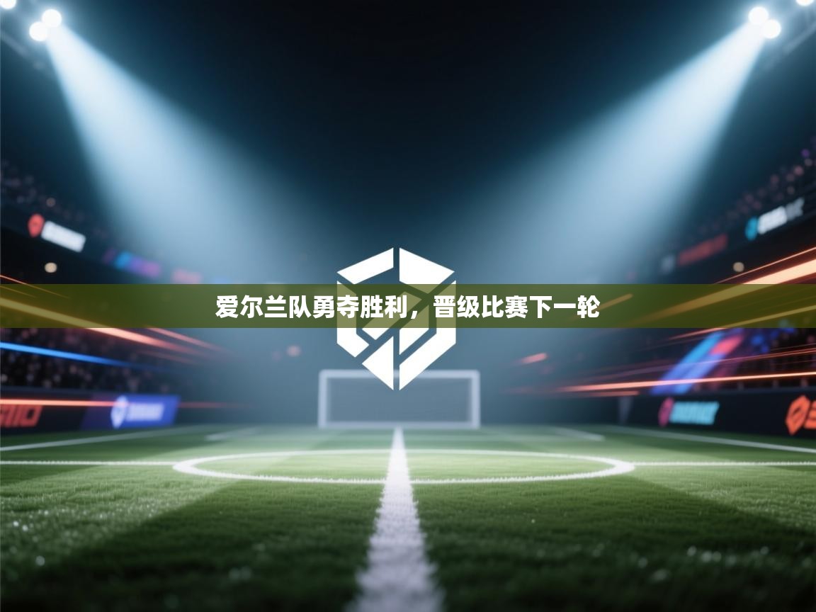 爱尔兰队勇夺胜利，晋级比赛下一轮