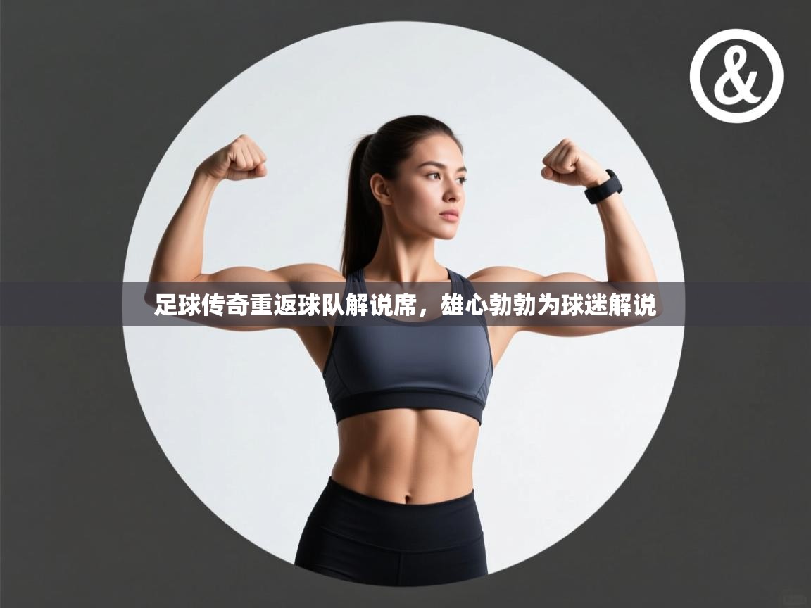 足球传奇重返球队解说席，雄心勃勃为球迷解说