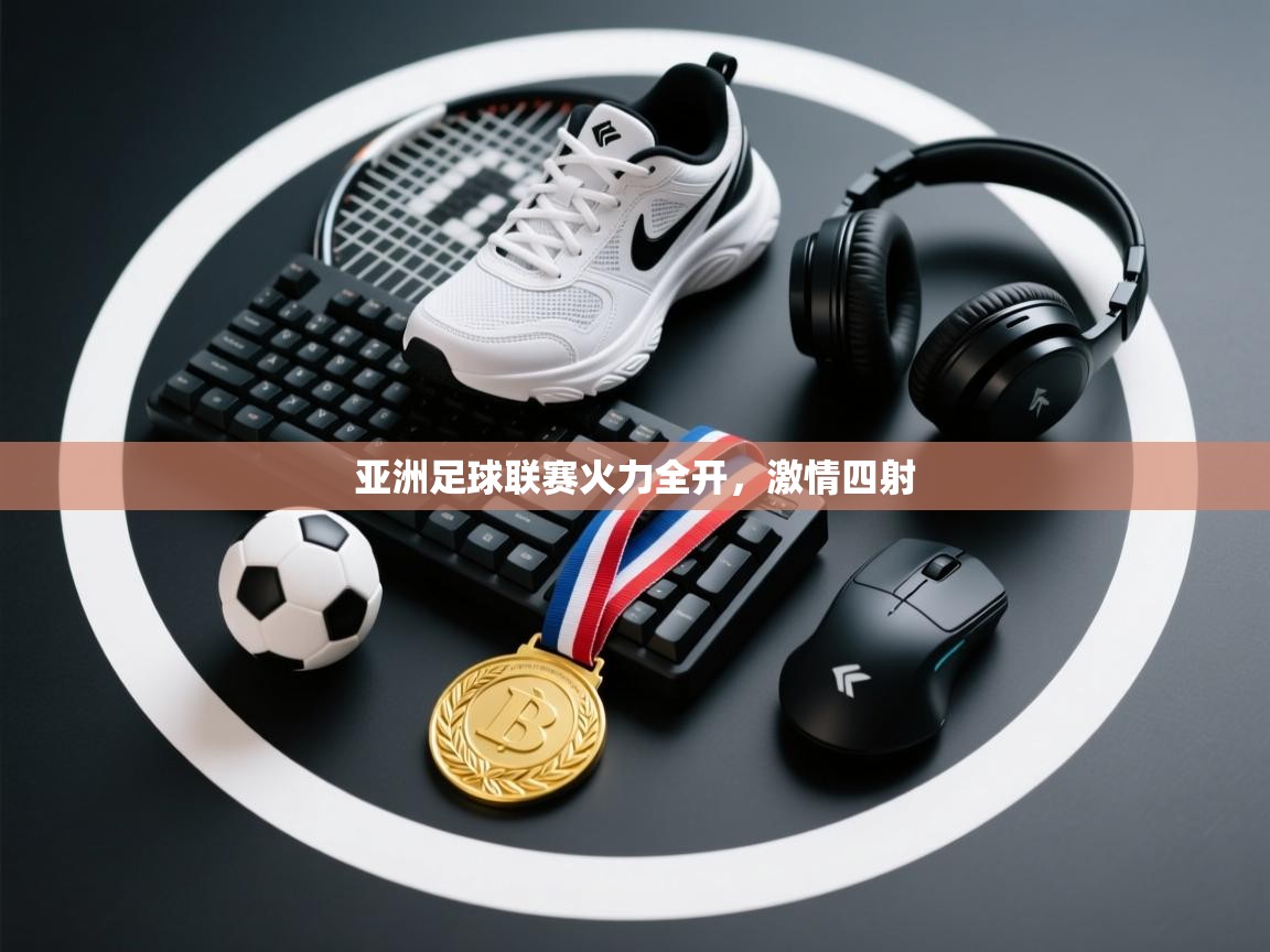 亚洲足球联赛火力全开，激情四射  第2张