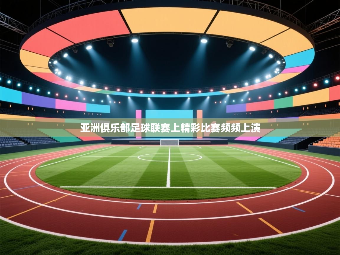 亚洲俱乐部足球联赛上精彩比赛频频上演