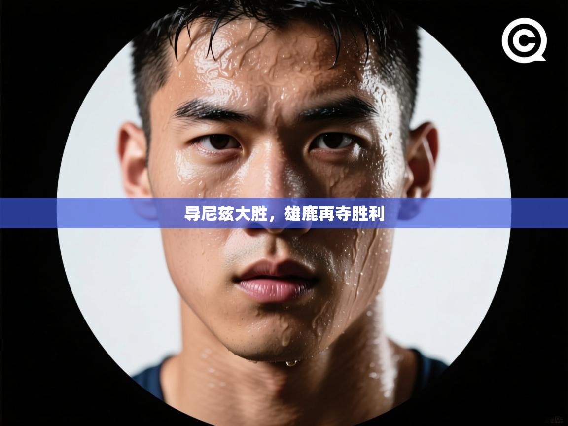 导尼兹大胜，雄鹿再夺胜利