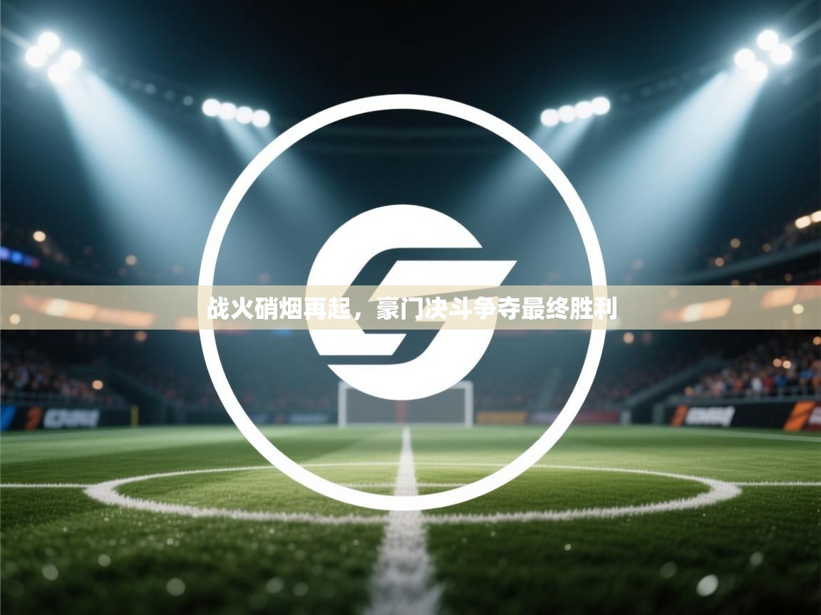 战火硝烟再起，豪门决斗争夺最终胜利  第2张