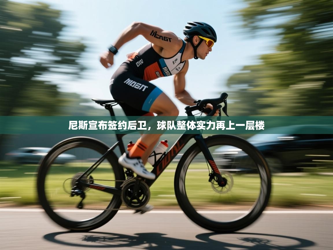 尼斯宣布签约后卫，球队整体实力再上一层楼