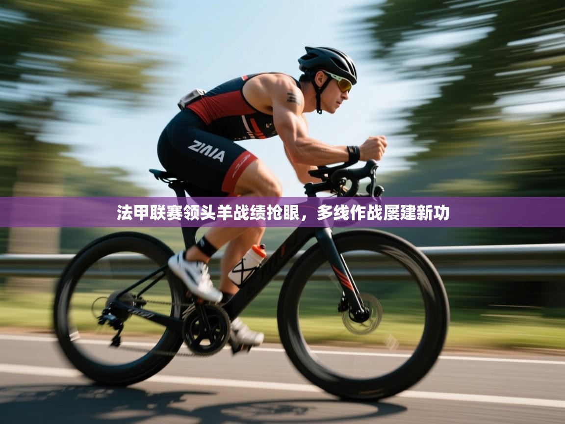 法甲联赛领头羊战绩抢眼，多线作战屡建新功