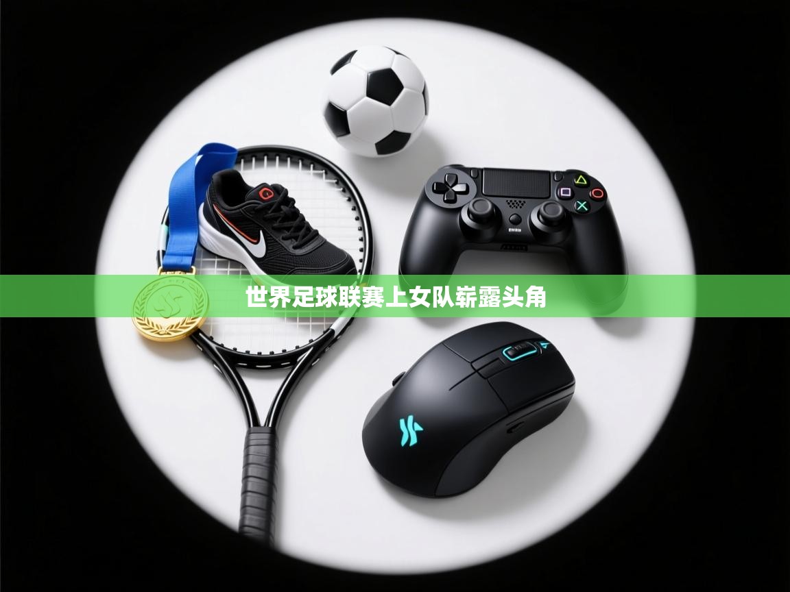 世界足球联赛上女队崭露头角  第1张