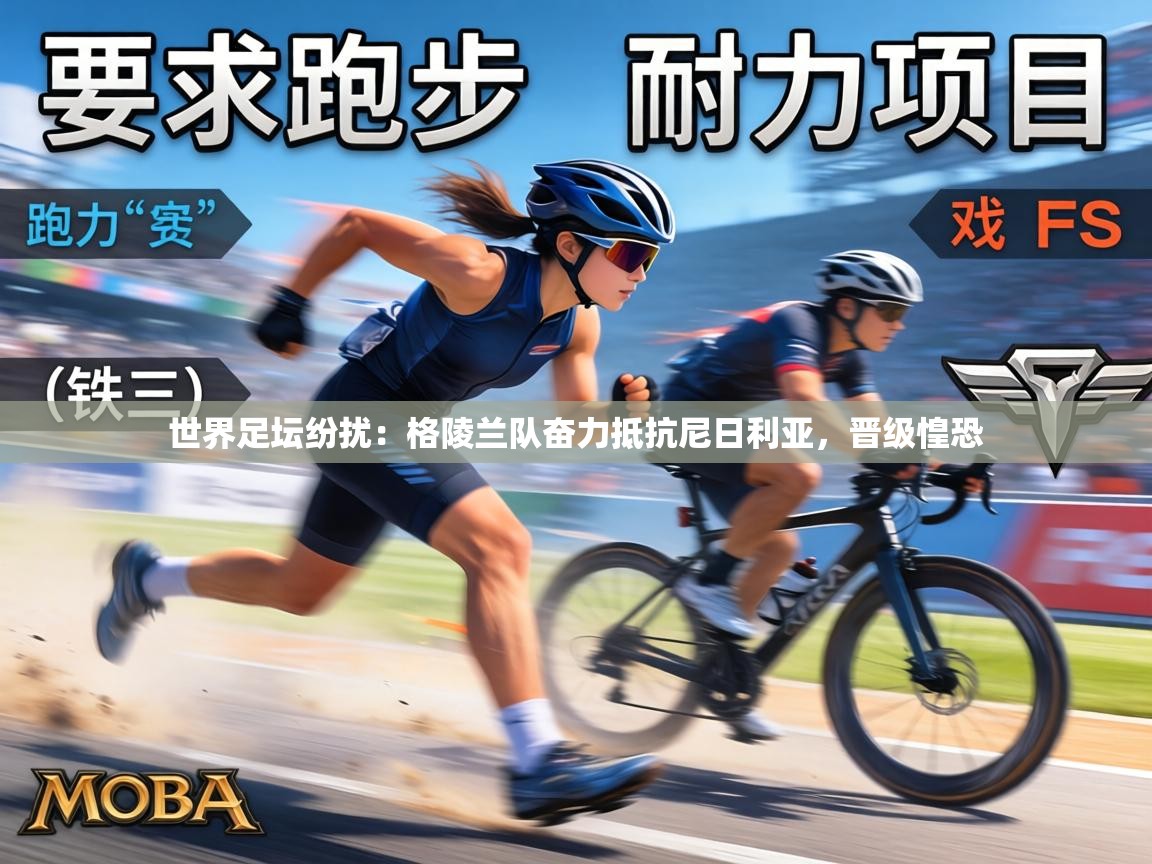 世界足坛纷扰：格陵兰队奋力抵抗尼日利亚，晋级惶恐