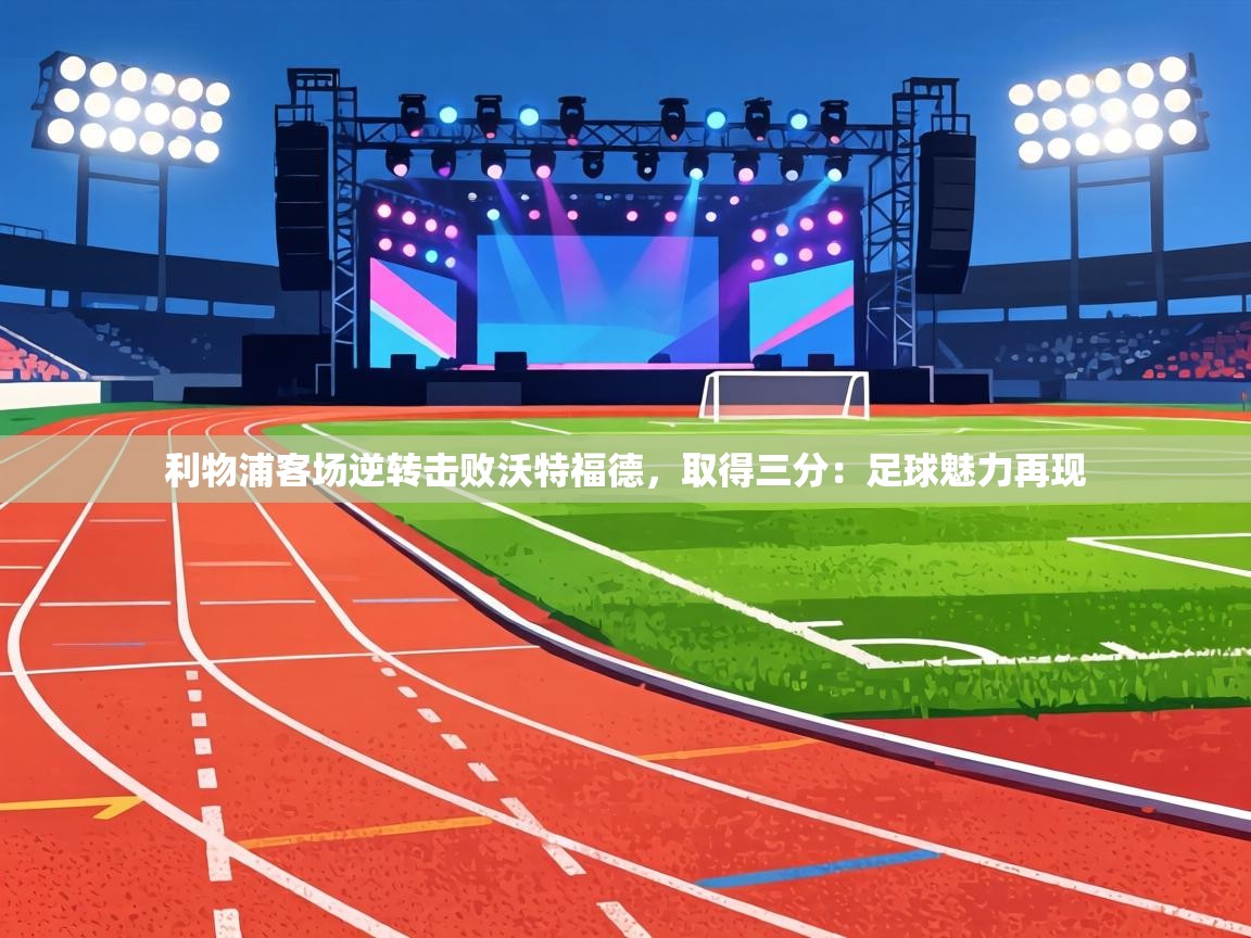 利物浦客场逆转击败沃特福德，取得三分：足球魅力再现  第1张