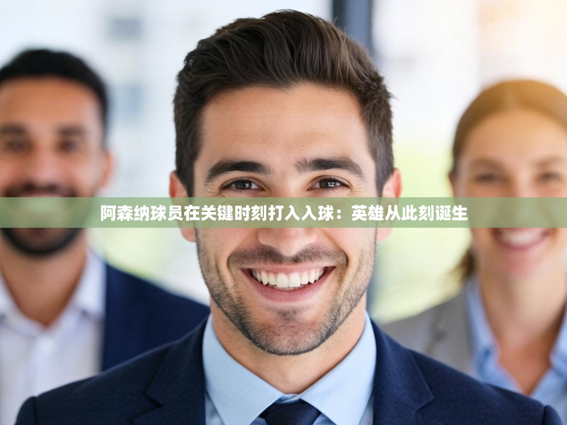 阿森纳球员在关键时刻打入入球：英雄从此刻诞生  第1张