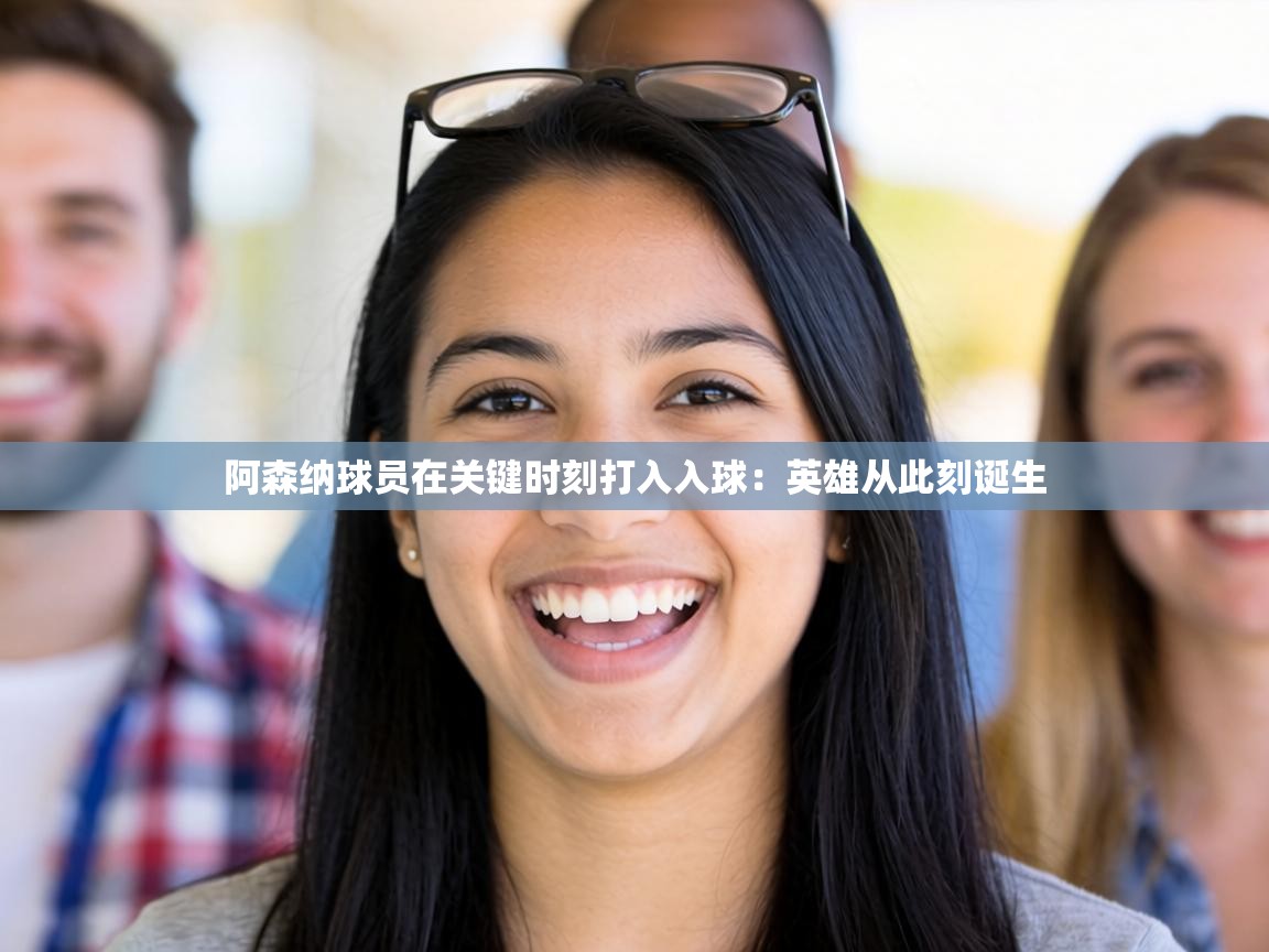 阿森纳球员在关键时刻打入入球：英雄从此刻诞生  第2张